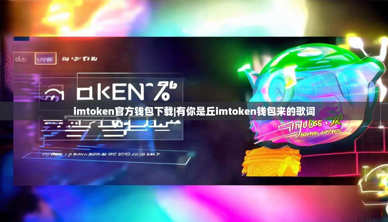 imtoken官方钱包下载|有你是丘imtoken钱包来的歌词 imtoken官方钱包下载|有你是丘imtoken钱包来的歌词