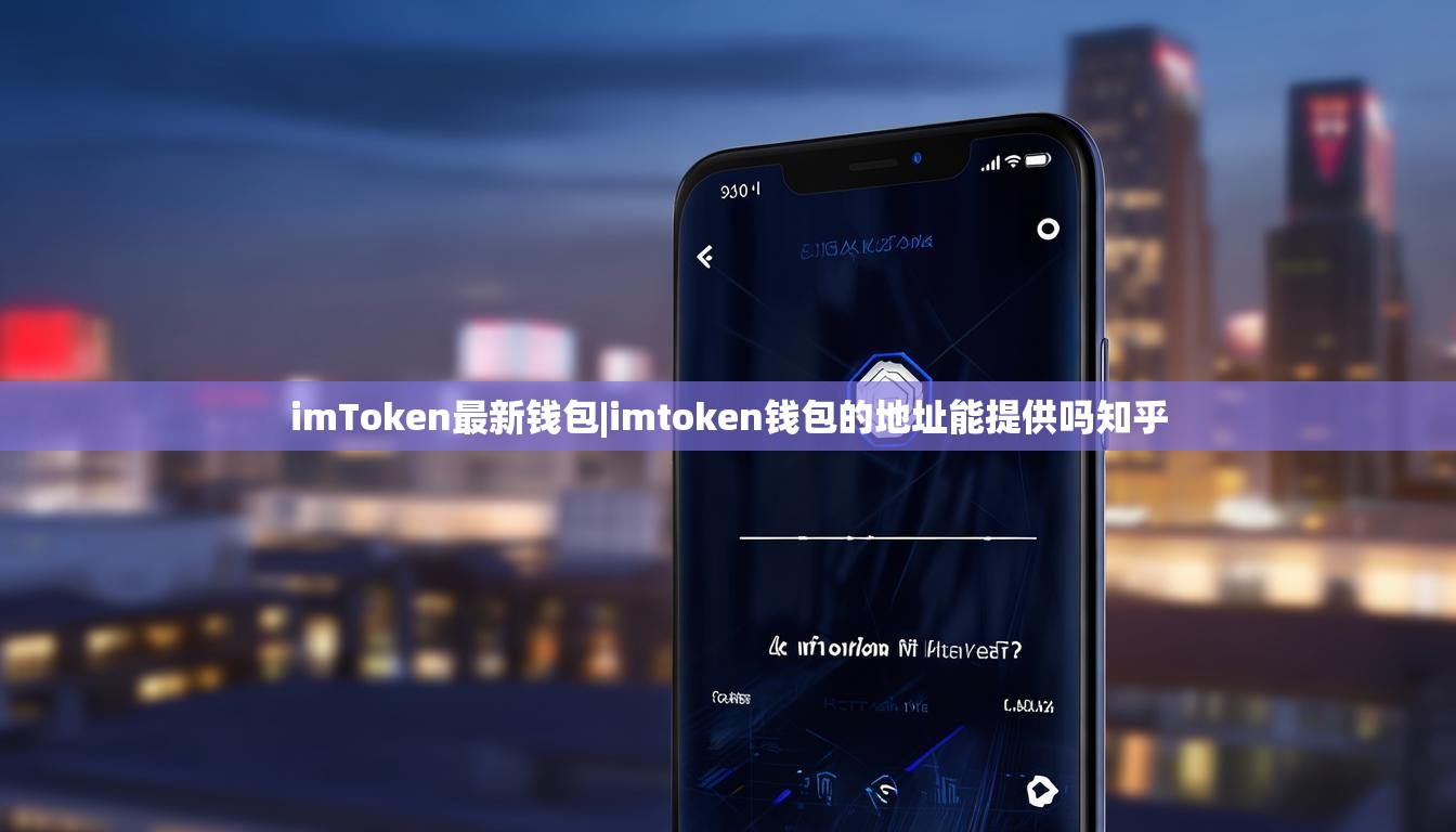 imToken最新钱包|imtoken钱包的地址能提供吗知乎 imToken最新钱包|imtoken钱包的地址能提供吗知乎
