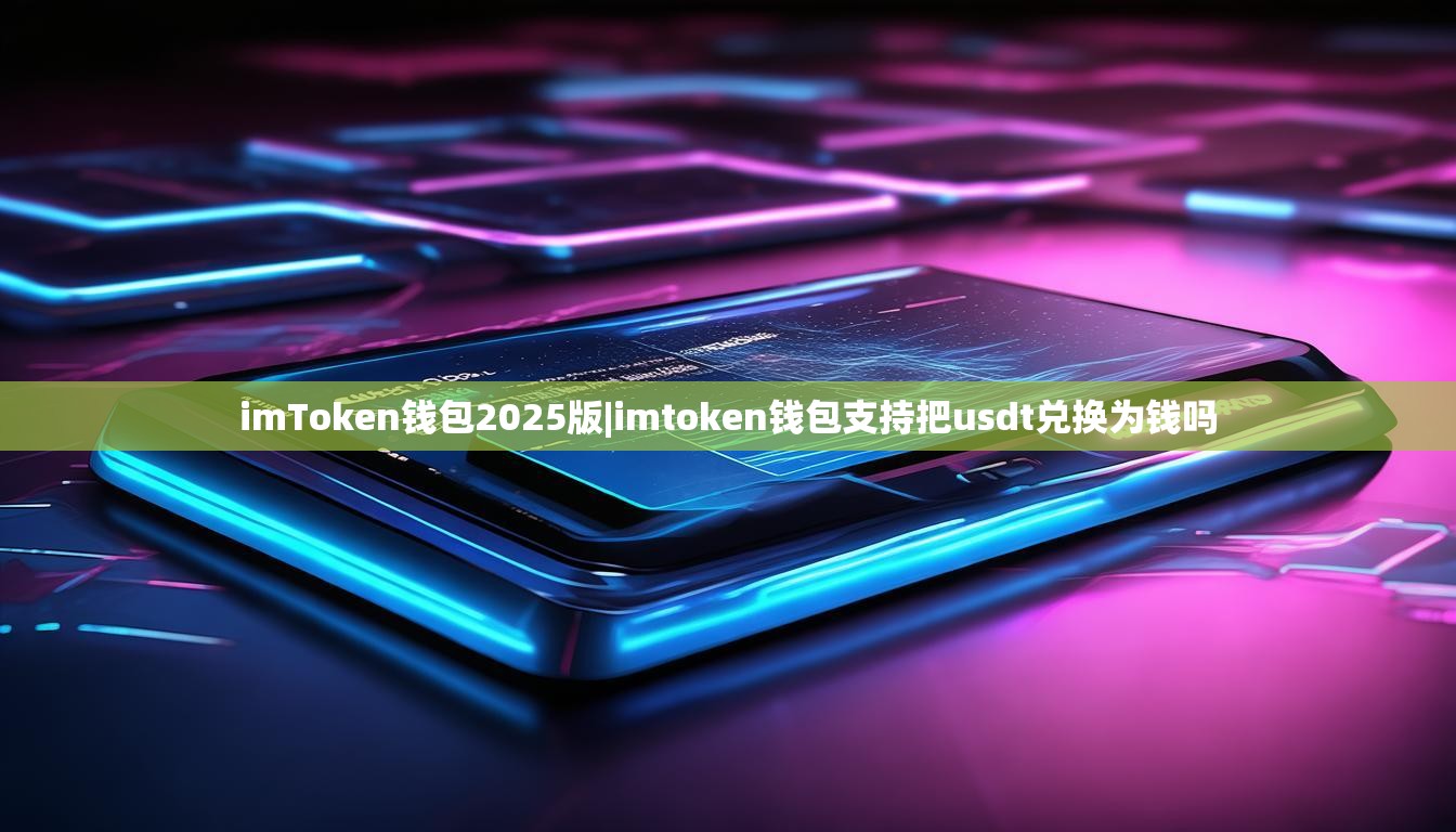 imToken钱包2025版|imtoken钱包支持把usdt兑换为钱吗 imToken钱包2025版|imtoken钱包支持把usdt兑换为钱吗