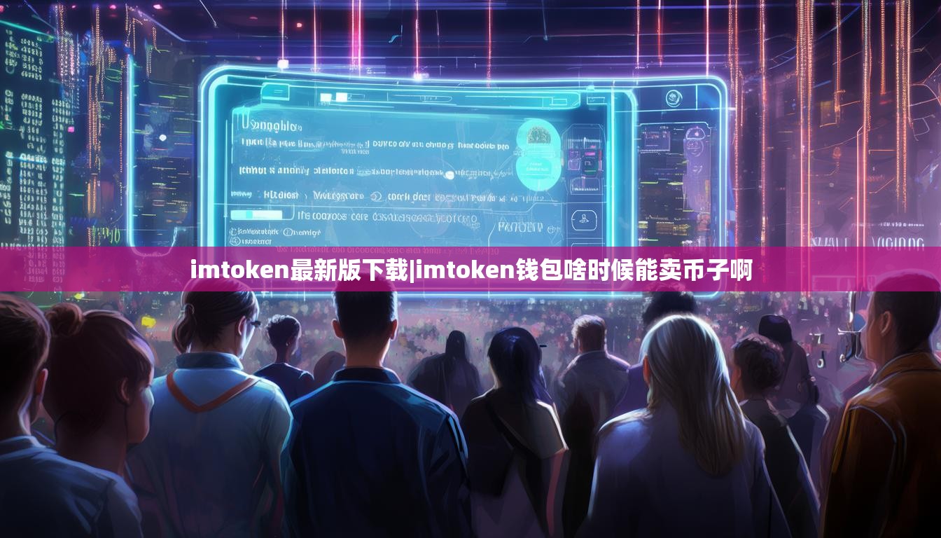 imtoken最新版下载|imtoken钱包啥时候能卖币子啊 imtoken最新版下载|imtoken钱包啥时候能卖币子啊