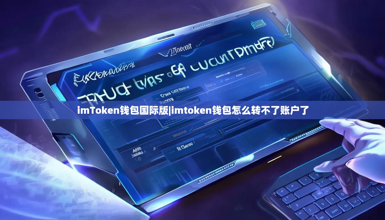 imToken钱包国际版|imtoken钱包怎么转不了账户了 imToken钱包国际版|imtoken钱包怎么转不了账户了